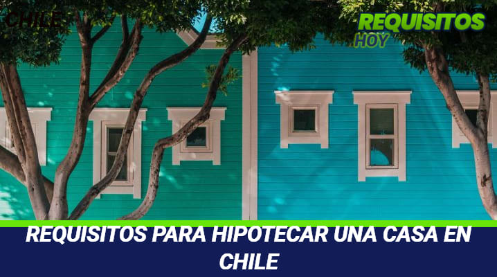 Requisitos para Hipotecar una casa en Chile